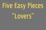 Five Easy Pieces
“Lovers”

