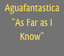 Aguafantastica
“As Far as I Know”
