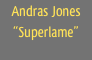 Andras Jones
“Superlame”
