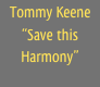 Tommy Keene
“Save this Harmony”
