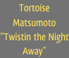 Tortoise Matsumoto
“Twistin the Night Away”